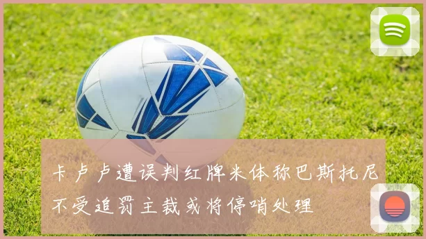 卡卢卢遭误判红牌米体称巴斯托尼不受追罚主裁或将停哨处理