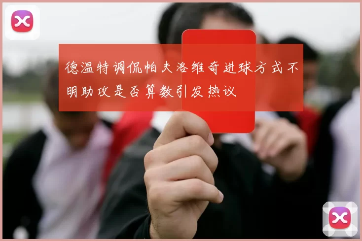德温特调侃帕夫洛维奇进球方式不明助攻是否算数引发热议
