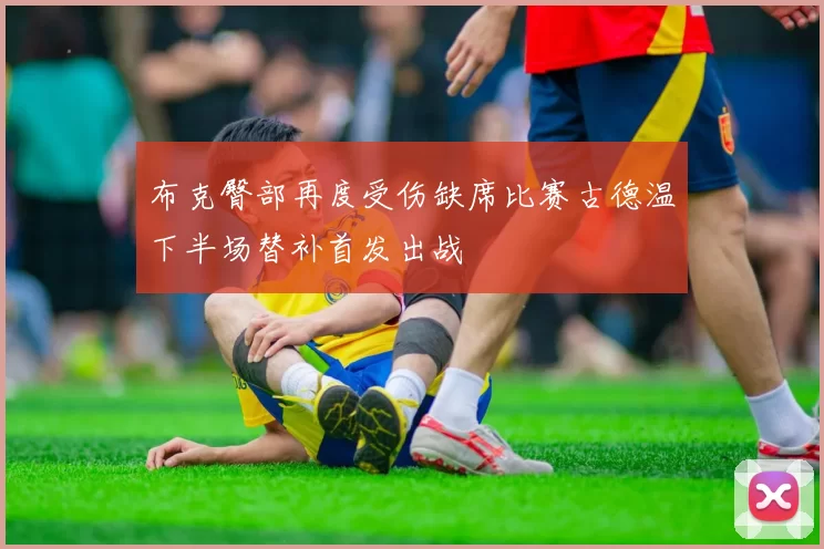 布克臀部再度受伤缺席比赛古德温下半场替补首发出战