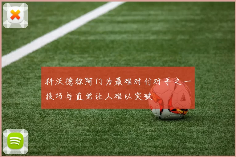 科沃德称阿门为最难对付对手之一技巧与直觉让人难以突破