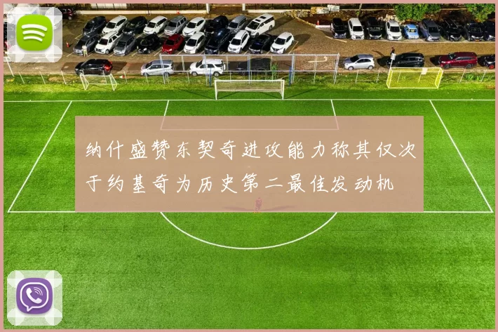 纳什盛赞东契奇进攻能力称其仅次于约基奇为历史第二最佳发动机