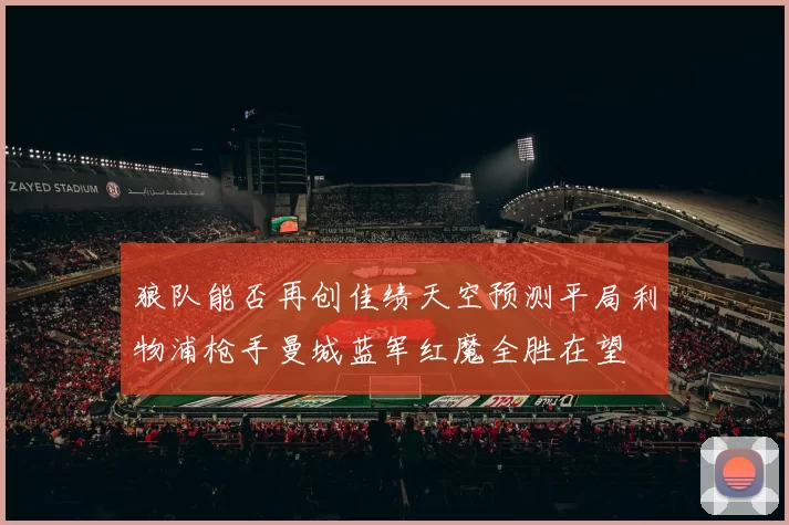 狼队能否再创佳绩天空预测平局利物浦枪手曼城蓝军红魔全胜在望