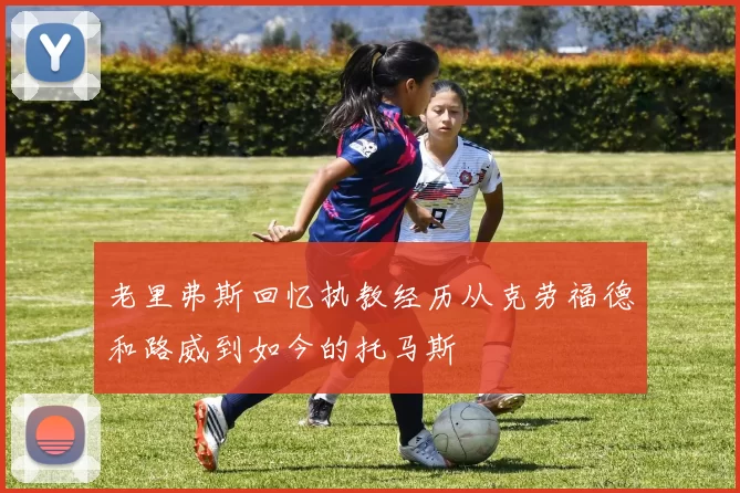 老里弗斯回忆执教经历从克劳福德和路威到如今的托马斯