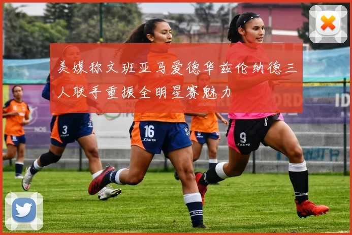 美媒称文班亚马爱德华兹伦纳德三人联手重振全明星赛魅力