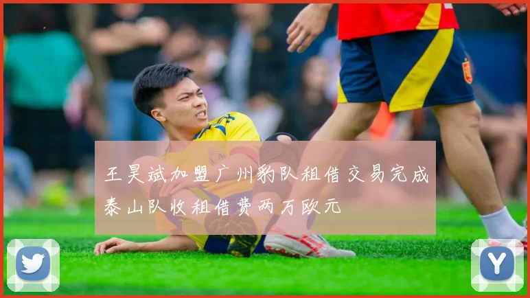 王昊斌加盟广州豹队租借交易完成泰山队收租借费两万欧元