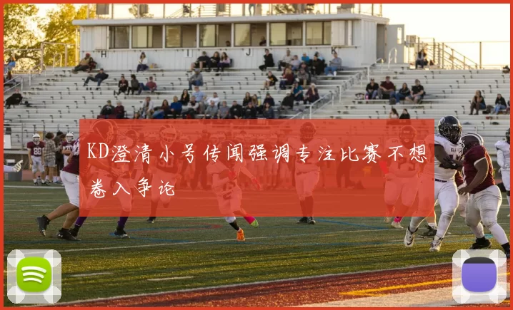 KD澄清小号传闻强调专注比赛不想卷入争论