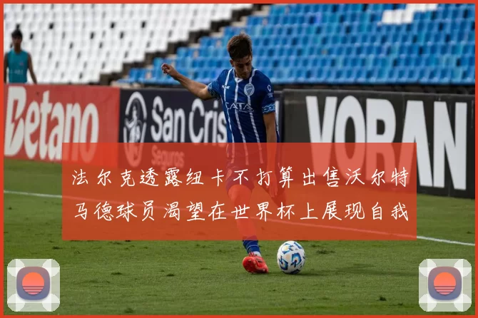 法尔克透露纽卡不打算出售沃尔特马德球员渴望在世界杯上展现自我