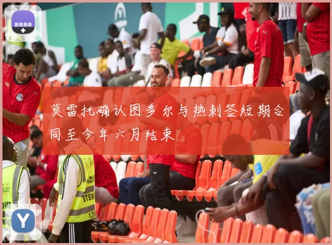 莫雷托确认图多尔与热刺签短期合同至今年六月结束